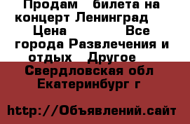 Продам 2 билета на концерт“Ленинград “ › Цена ­ 10 000 - Все города Развлечения и отдых » Другое   . Свердловская обл.,Екатеринбург г.